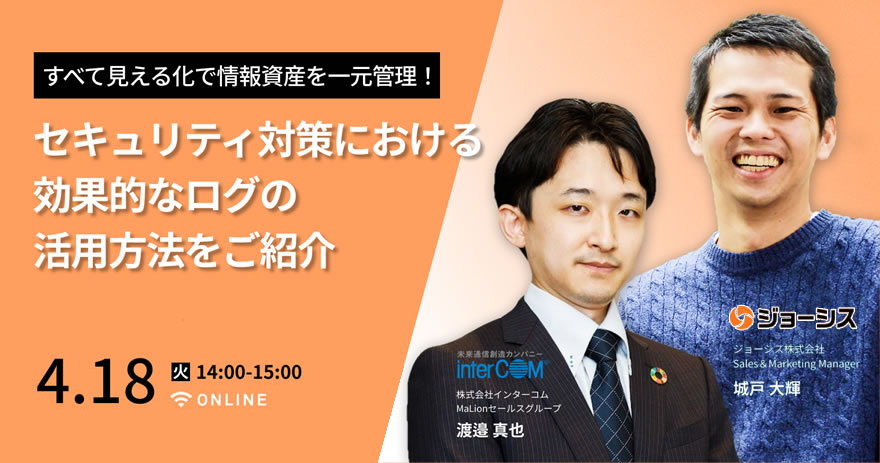 【ジョーシス×インターコム共催】 「すべて見える化」で情報資産を一元管理! セキュリティ対策における効果的なログの活用方法をご紹介!