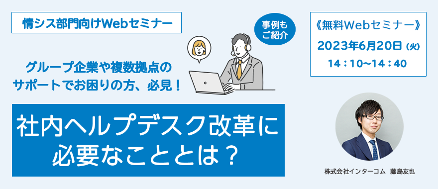 【事例もご紹介】社内ヘルプデスク改革に必要なこととは? ~グループ企業や複数拠点のサポートでお困りの方、必見!~