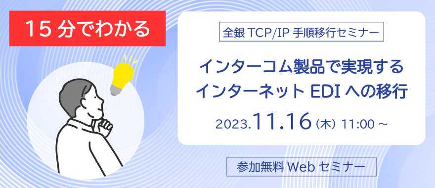 全銀TCP/IP手順移行セミナー ~インターコム製品で実現するインターネットEDIへの移行~
