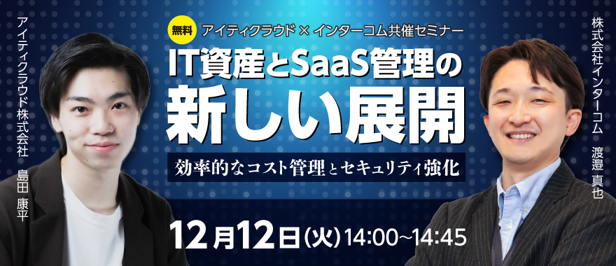 【アイティクラウド × インターコム共催】効率的なコスト管理とセキュリティ強化 ~IT資産とSaaS管理の新しい展開~
