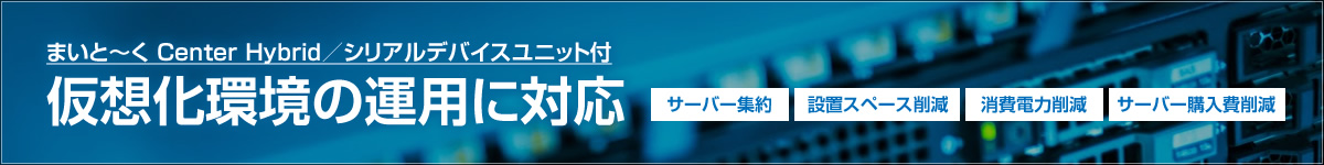 まいと～く Center Hybrid シリアルデバイスユニット付き　仮想化環境の運用に対応