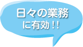 日々の業務に有効！