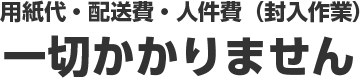用紙代・配送費・人件費(封入作業)一切かかりません