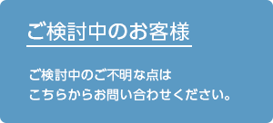 ご検討中のお客様