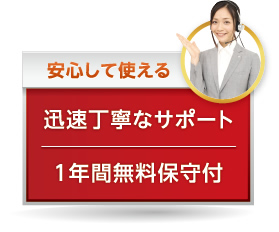 安心して使える迅速丁寧なサポート。1年間無料保守付。