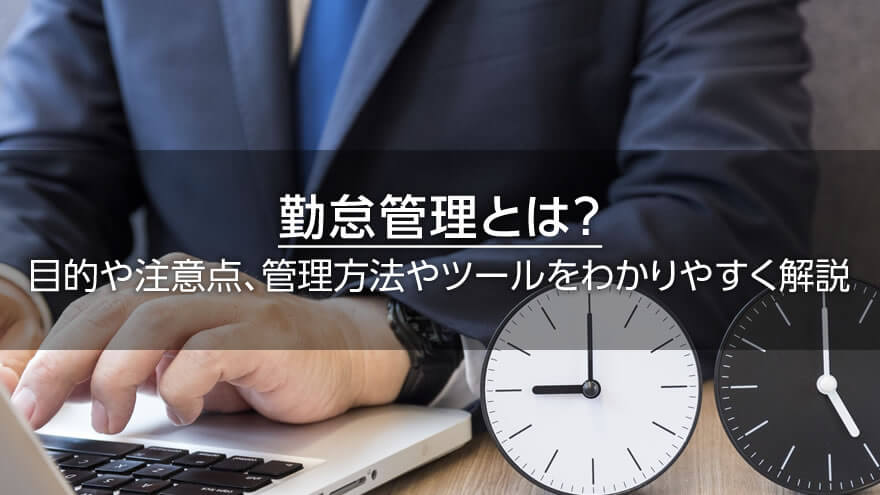 勤怠管理とは？　目的や注意点、管理方法やツールをわかりやすく解説