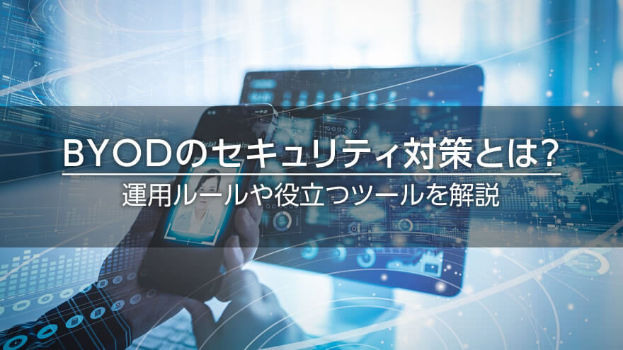 BYODのセキュリティ対策とは？　運用ルールや役立つツールを解説