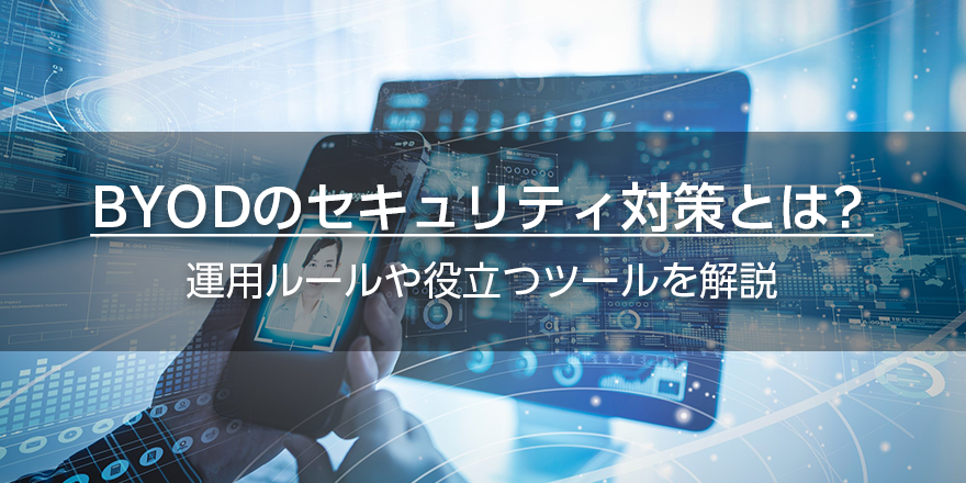 BYODのセキュリティ対策とは？　運用ルールや役立つツールを解説
