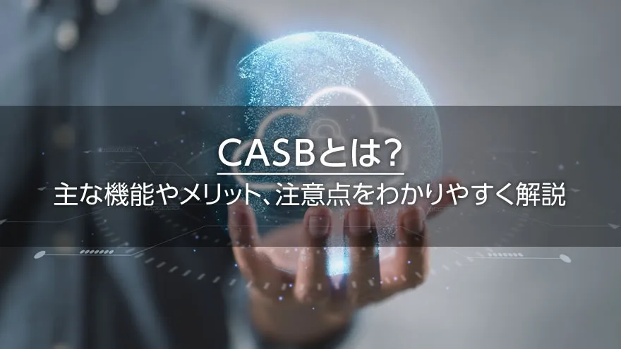 CASBとは? 主な機能やメリット、注意点をわかりやすく解説