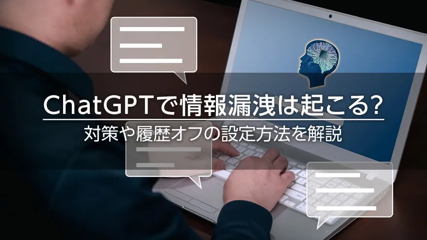 ChatGPTで情報漏洩は起こる? 対策や履歴オフの設定方法を解説