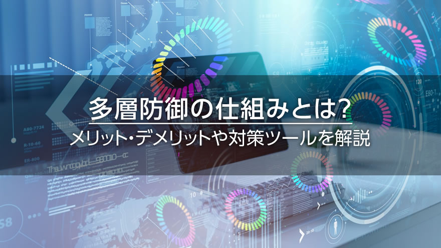 多層防御の仕組みとは？　メリット・デメリットや対策ツールを解説