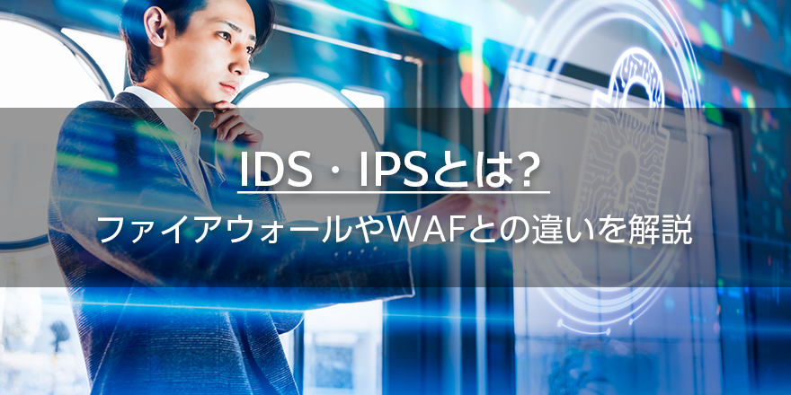 IDS・IPSとは？　ファイアウォールやWAFとの違いを解説