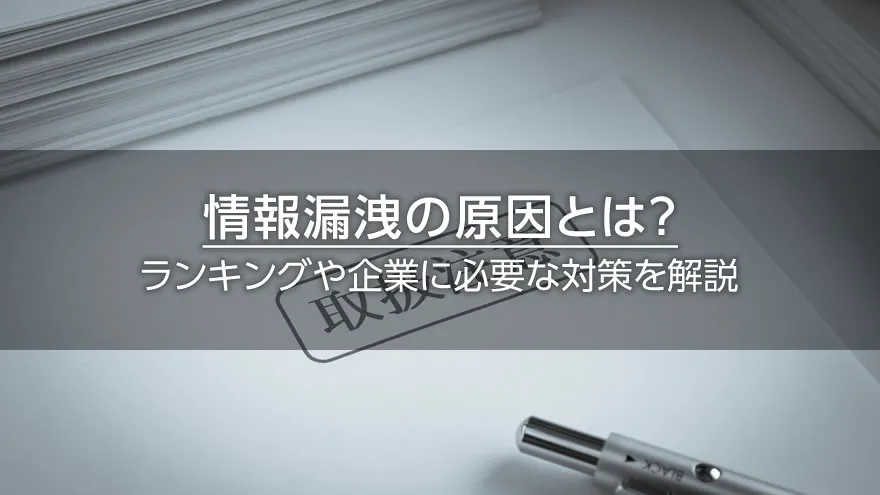 情報漏洩の原因とは? ランキングや企業に必要な対策を解説