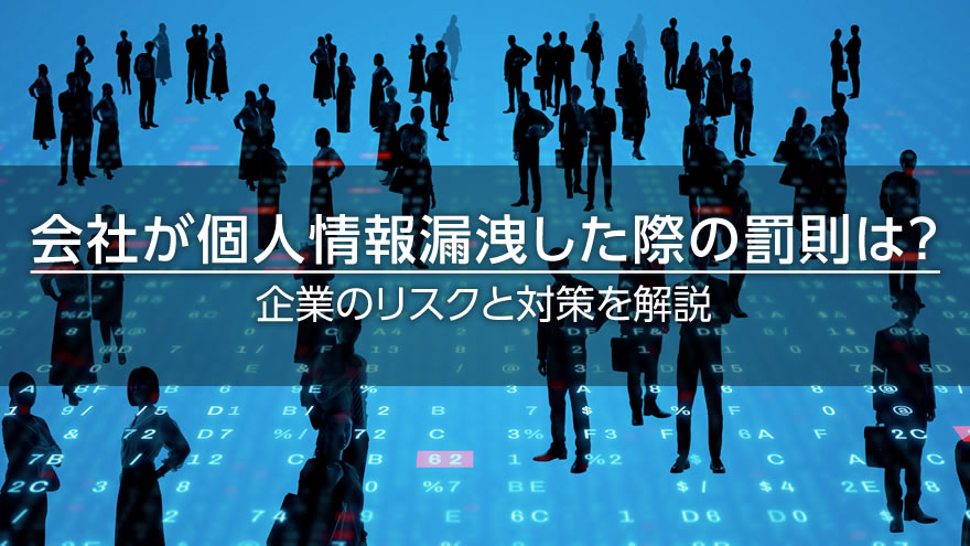 会社が個人情報漏洩した際の罰則は? 企業のリスクと対策を解説