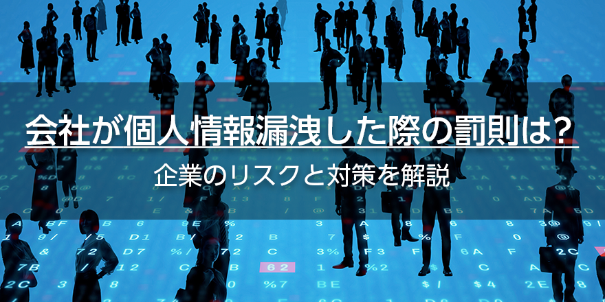 会社が個人情報漏洩した際の罰則は？　企業のリスクと対策を解説
