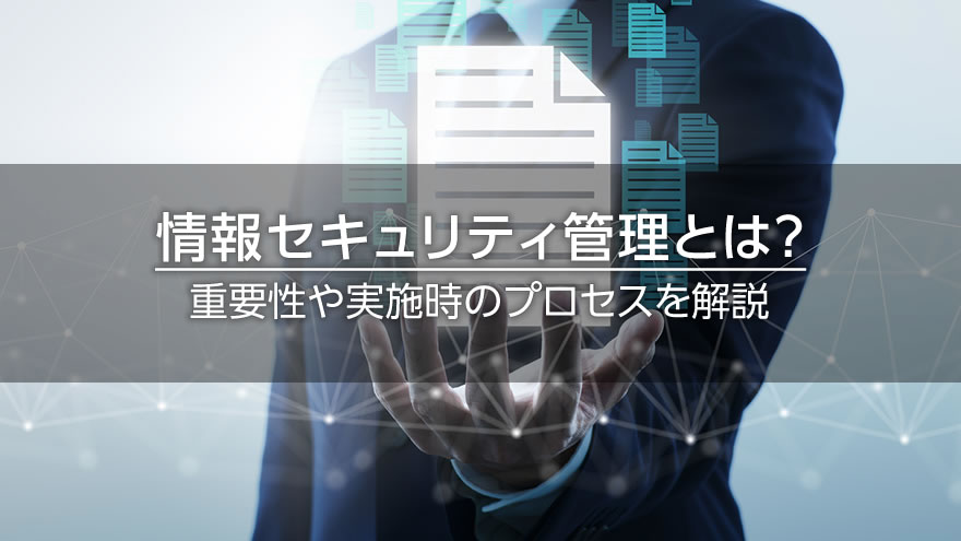 情報セキュリティ管理とは? 重要性や実施時のプロセスを解説