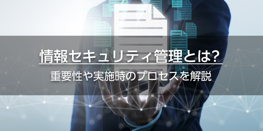 情報セキュリティ管理とは？　重要性や実施時のプロセスを解説
