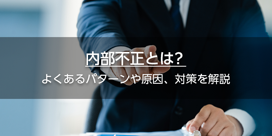 内部不正とは？　よくあるパターンや原因、対策を解説