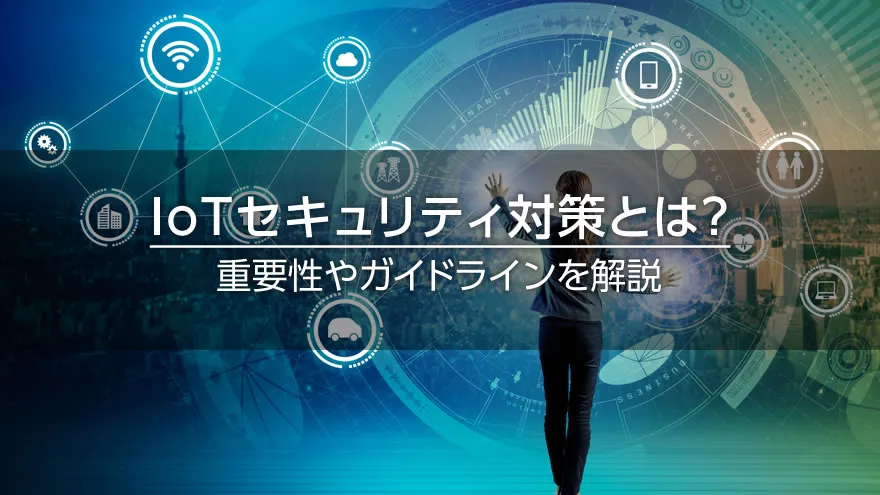 IoTセキュリティ対策とは? 重要性やガイドラインを解説
