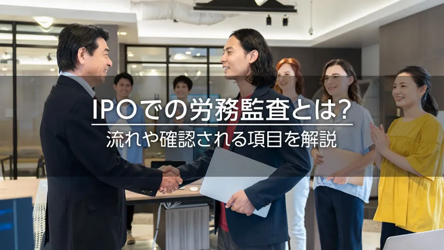 IPOでの労務監査とは？　流れや確認される項目を解説