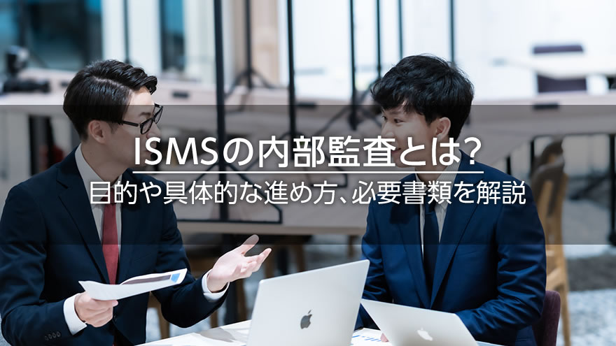ISMSの内部監査とは? 目的や具体的な進め方、必要書類を解説
