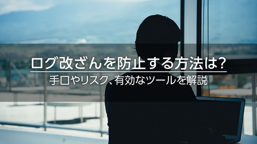 ログ改ざんを防止する方法は？　手口やリスク、有効なツールを解説
