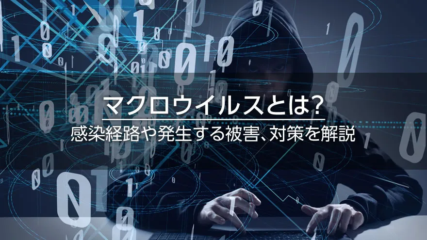 マクロウイルスとは? 感染経路や発生する被害、対策を解説