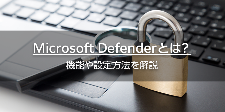 Microsoft Defender（Windows Defender）とは？機能や設定方法を解説