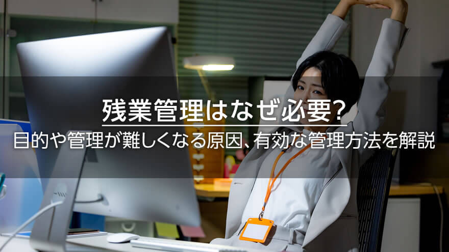 残業管理はなぜ必要？　目的や管理が難しくなる原因、有効な管理方法を解説