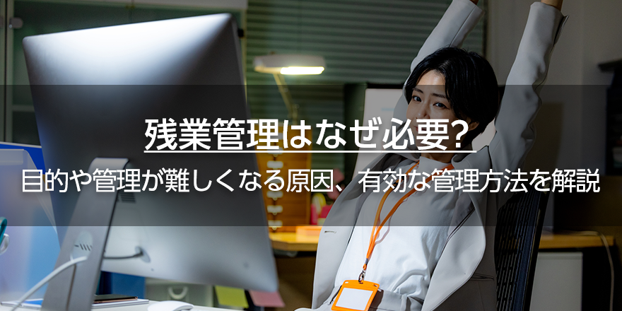 残業管理はなぜ必要？　目的や管理が難しくなる原因、有効な管理方法を解説