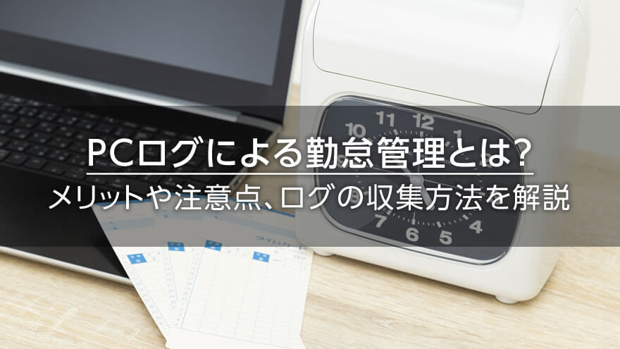 PCログによる勤怠管理とは？　メリットや注意点、ログの収集方法を解説