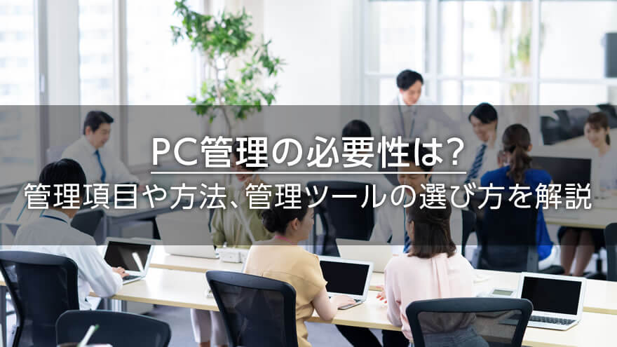 PC管理の必要性は？　管理項目や方法、管理ツールの選び方を解説