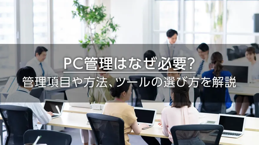 PC管理はなぜ必要？　管理項目や方法、ツールの選び方を解説