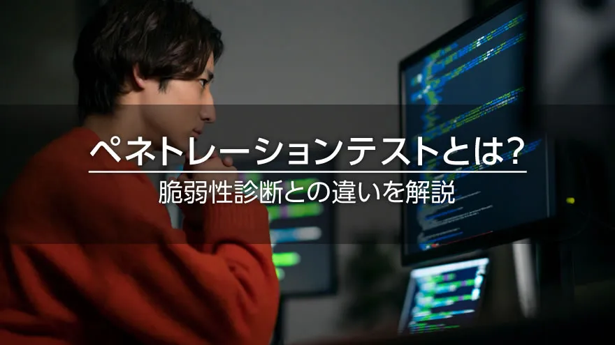 ペネトレーションテストとは? 脆弱性診断との違いを解説