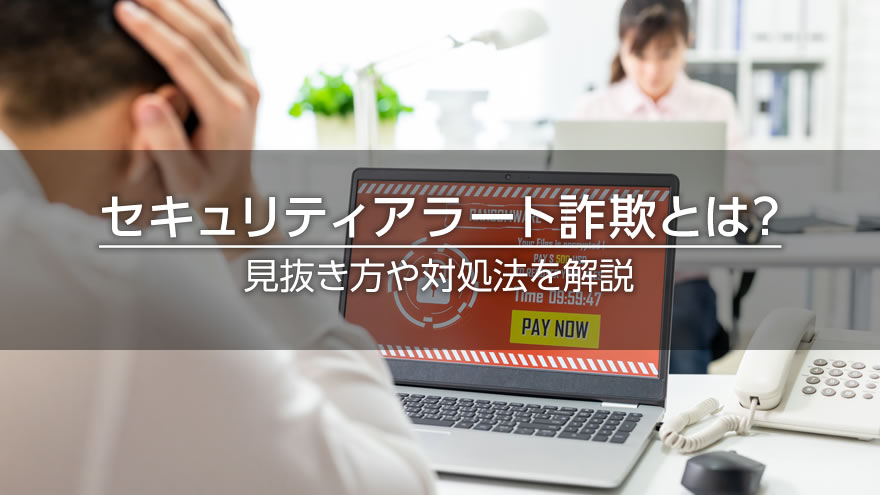 セキュリティアラート詐欺とは？　見抜き方や対処法を解説