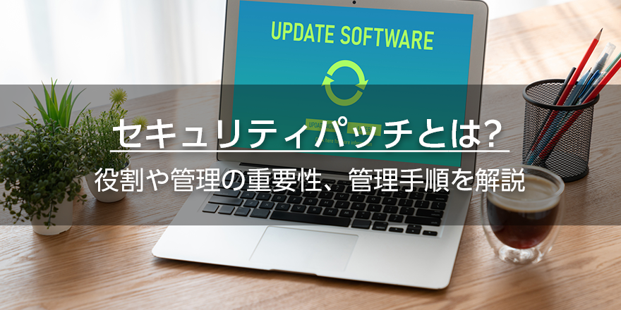 セキュリティパッチとは？　役割や管理の重要性、管理手順を解説