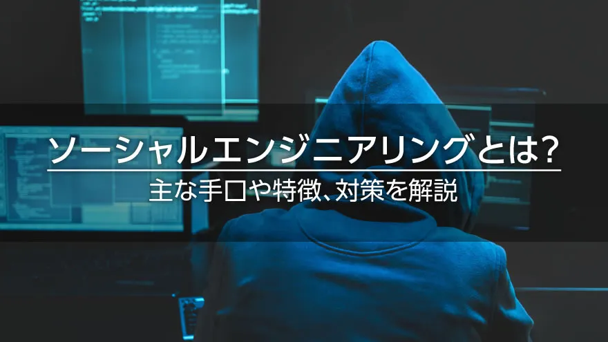 ソーシャルエンジニアリングとは? 主な手口や特徴、対策を解説