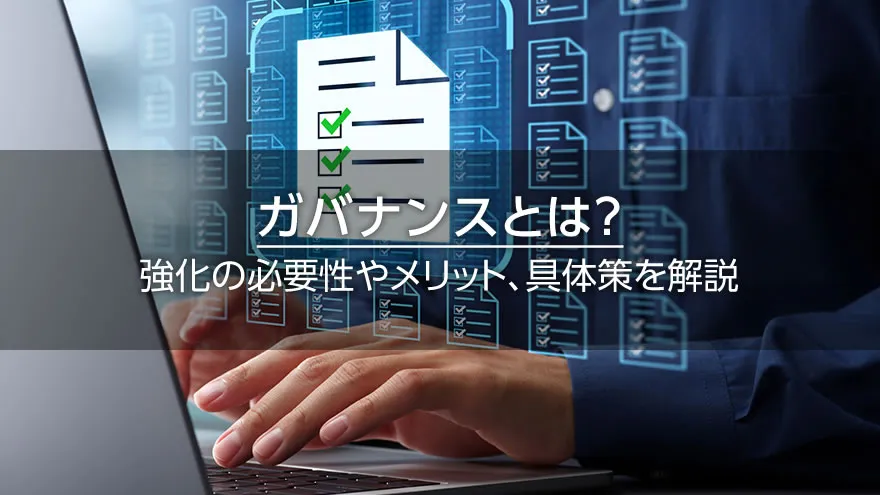 ガバナンスとは? 強化の必要性やメリット、具体策を解説