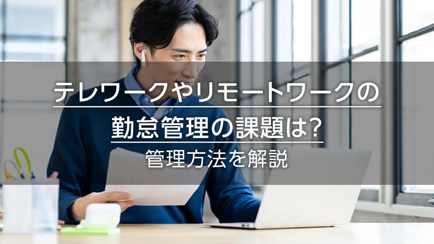 テレワークやリモートワークの勤怠管理の課題は? 管理方法を解説