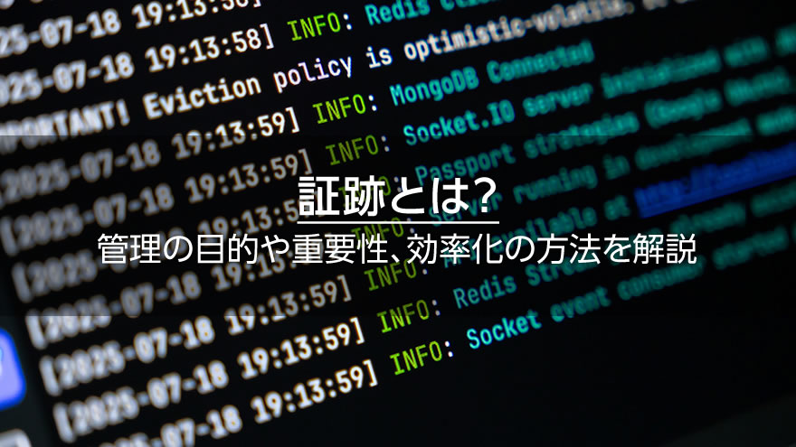 証跡とは? 管理の目的や重要性、効率化の方法を解説