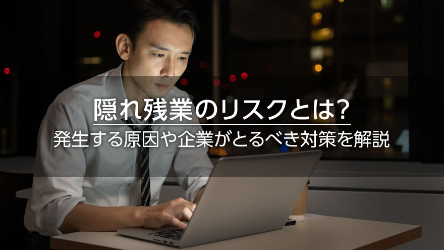 隠れ残業のリスクとは？　発生する原因や企業がとるべき対策を解説