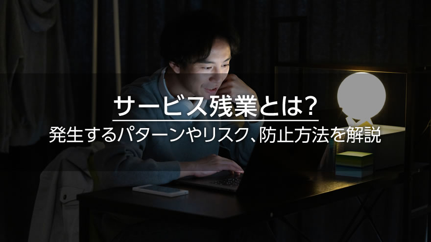 サービス残業とは？　発生するパターンやリスク、防止方法を解説