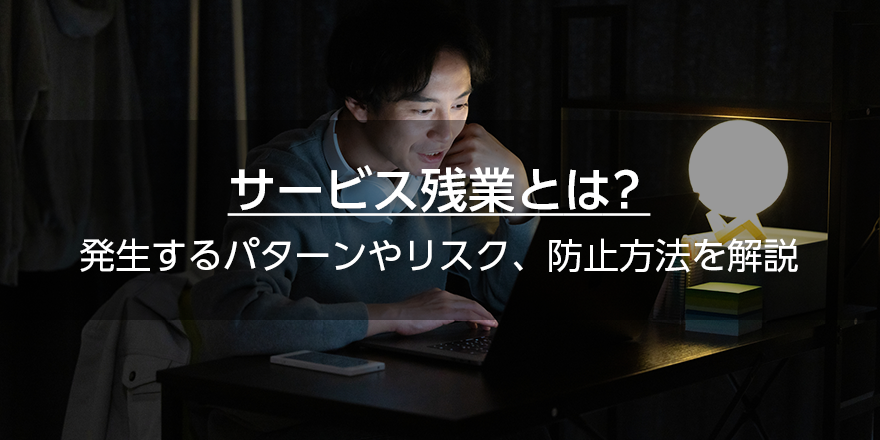 サービス残業とは？　発生するパターンやリスク、防止方法を解説