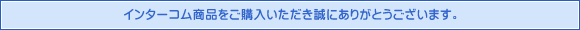 インターコム商品をご購入いただき誠にありがとうございます。