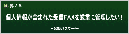 個人情報が含まれた受信FAXを厳重に管理したい！