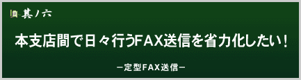 本支店間で日々行うFAX送信を省力化したい！