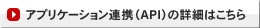 アプリケーション連携（API）の詳細はこちら