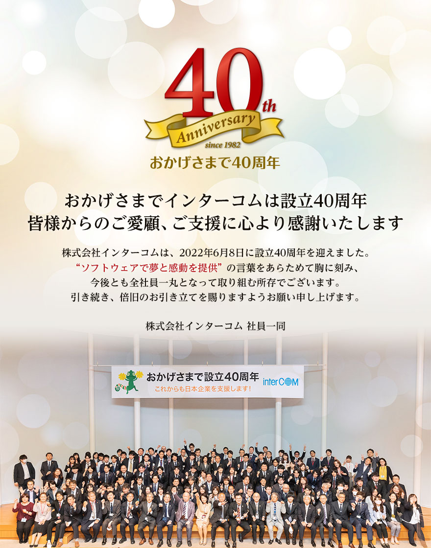 おかげさまでインターコムは設立40周年を迎えました。皆様からのご愛顧、ご支援に心より感謝いたします。